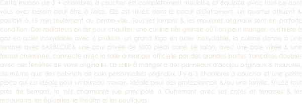 Cette maison de 3 + chambres à coucher est complètement meublée et équipée avec tout ce dont vous avez besoin pour être à l'aise. Elle est située dans le coeur d'Outremont, un quartier affluent & paisible à 15 min seulement du centre-ville. Tous les lambris & les moulures originaux sont en parfaite condition. Des radiateurs en fer pour chauffer, une cuisine très grande où l’on peut manger, cuisinière à gaz en acier inoxydable avec 6 brûleurs, un grand frigo en acier inoxydable, la cuisine donne à une terrasse avec BARBECUE& une cour privée de 1800 pieds carré. Le salon, avec une baie vitrée & une fausse cheminée, connecte avec la salle à manger officielle par des grandes portes françaises doubles avec des fenêtres de verre originales. La salle à manger a des panneaux d'acajou originaux & moulures, de même que des cabinets de coin personnalisés originaux. Il y a 3 chambres à coucher et une petite pièce qui est idéale pour un bureau maison. Idéale pour des professionnels &/ou une famille. Située tout près de Bernard, la très charmante rue principale à Outremont avec ses cafés et terrasses & les restaurants, les épiceries, le théâtre et les boutiques.
