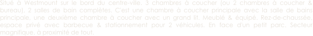 Situé à Westmount sur le bord du centre-ville. 3 chambres à coucher (ou 2 chambres à coucher & bureau), 2 salles de bain complètes. C'est une chambre à coucher principale avec la salle de bains principale, une deuxième chambre à coucher avec un grand lit. Meublé & équipé. Rez-de-chaussée, espace privé avec barbecue & stationnement pour 2 véhicules. En face d'un petit parc. Secteur magnifique, à proximité de tout. 